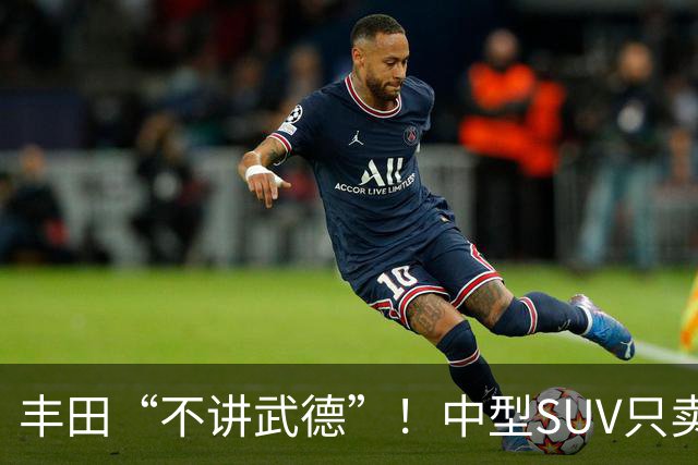 丰田“不讲武德”！中型SUV只卖11.38万，高配630km续航+激光雷达