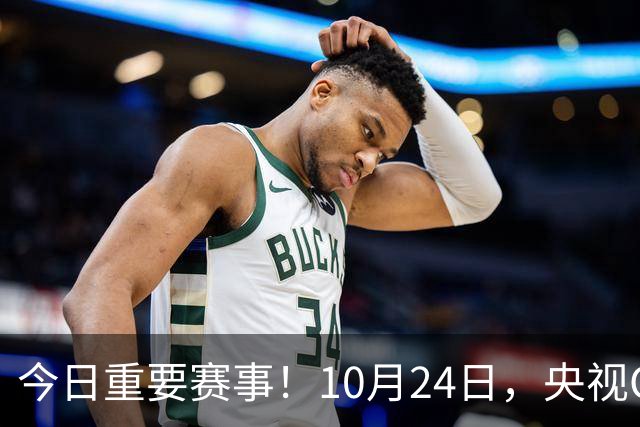 今日重要赛事！10月24日，央视CCTV5直播NBA+中超，CCTV5+节目表