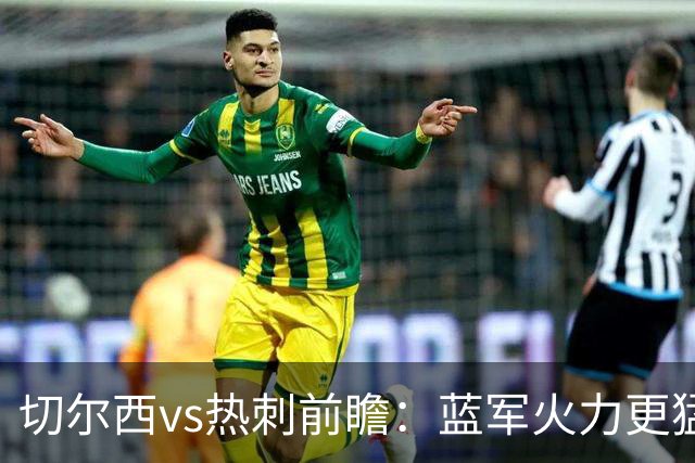 切尔西vs热刺前瞻：蓝军火力更猛，主场要拔刺
