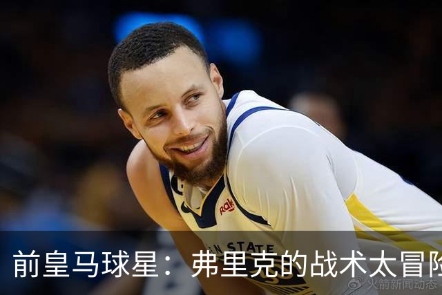 前皇马球星：弗里克的战术太冒险，容易给强敌太多可乘之机