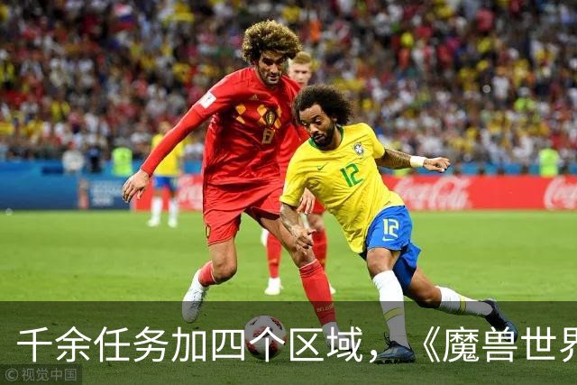 千余任务加四个区域，《魔兽世界：无限》首发内容量曝光