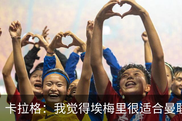 卡拉格：我觉得埃梅里很适合曼联，在维拉很难实现欧冠夺冠目标