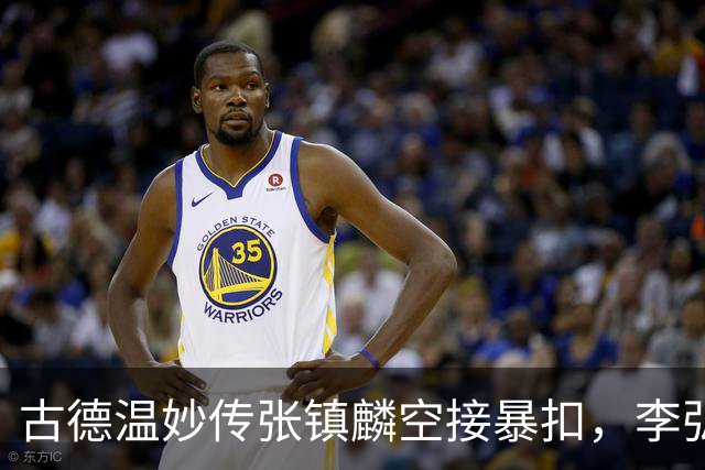 古德温妙传张镇麟空接暴扣，李弘权助攻王哲林打成2+1