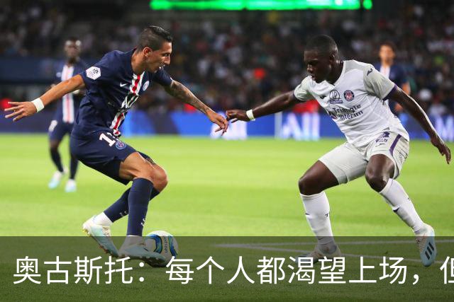 奥古斯托：每个人都渴望上场，但团队目标比个人目标更重要