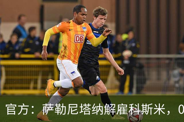 官方：萨勒尼塔纳解雇科斯米，0-3不敌皮切尔诺后下课