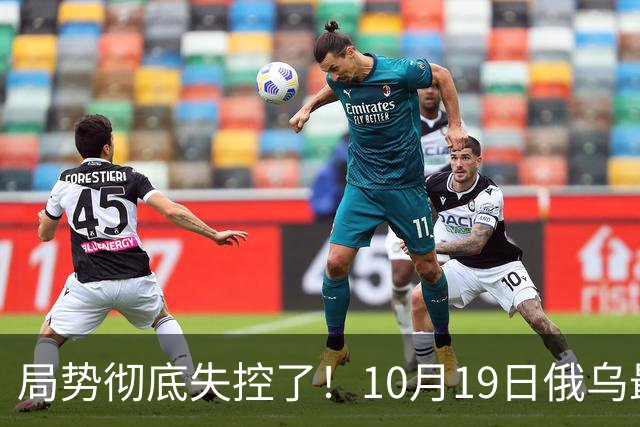 局势彻底失控了！10月19日俄乌最新：超大规模袭击与创纪录的歼敌人数，引发舆论热议！