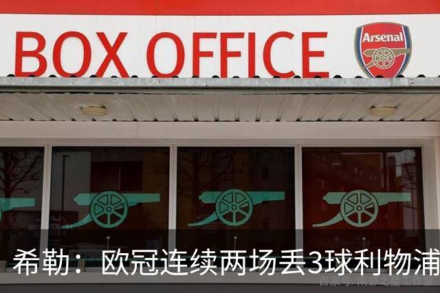 希勒：欧冠连续两场丢3球利物浦需警惕 战布莱顿恩古莫哈应首发
