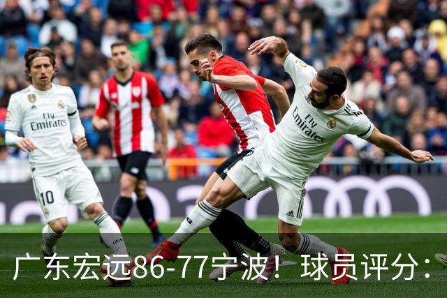 广东宏远86-77宁波！球员评分：3人满分，4人良好，2人不合格