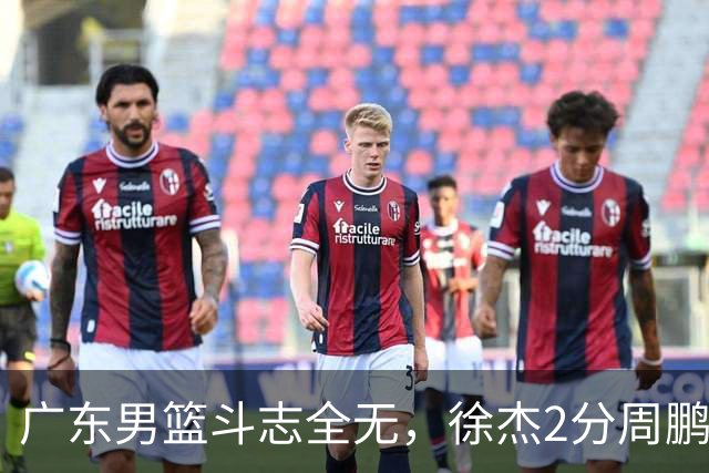 广东男篮斗志全无，徐杰2分周鹏0分，最差之人浮出水面