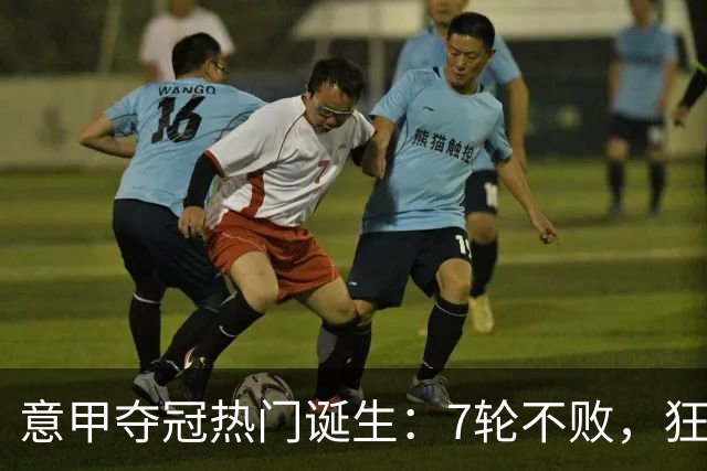 意甲夺冠热门诞生：7轮不败，狂揽19分，冠军争夺白热化：前2名相差2分