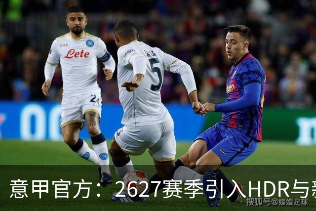 意甲官方：26/27赛季引入HDR与新回放系统，转播清晰度将极高