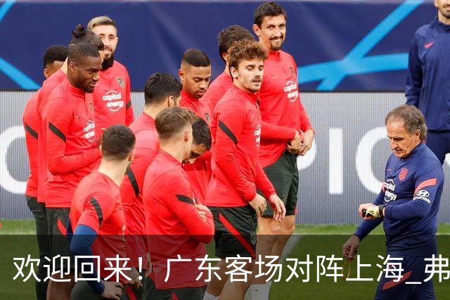 欢迎回来！广东客场对阵上海 弗格与前队友们热情拥抱打招呼