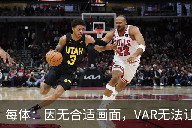 每体：因无合适画面，VAR无法让主裁回看居莱尔疑似肘击