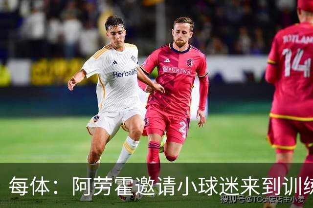 每体：阿劳霍邀请小球迷来到训练基地，补上比赛中错过的拥抱