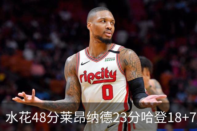 水花48分莱昂纳德23分哈登18+7 勇士力克快船