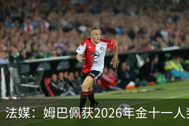 法媒：姆巴佩获2026年金十一人奖，上届得主为登贝莱