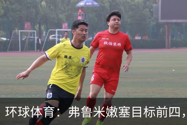 环球体育：弗鲁米嫩塞目标前四，急需终结队史罕见三连败