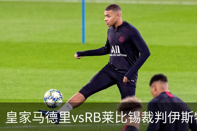 皇家马德里vsRB莱比锡裁判伊斯特万-科瓦奇数据：近20场12红81黄11点