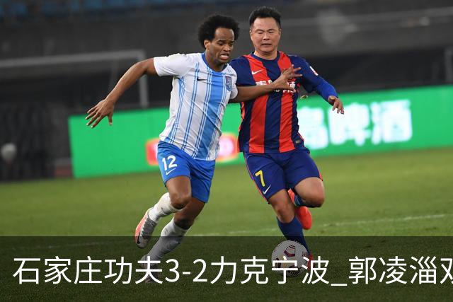 石家庄功夫3-2力克宁波 郭凌淄双响李亚楠乌龙 林文凯破门