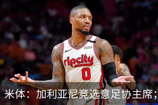 米体：加利亚尼竞选意足协主席；米兰双雄亚特兰大不满马拉戈