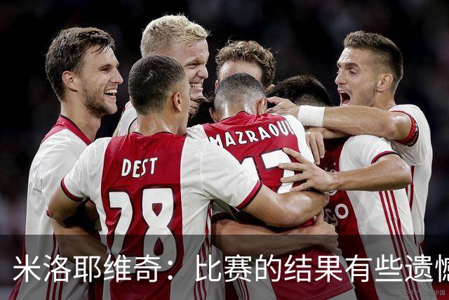 米洛耶维奇：比赛的结果有些遗憾，但场上球员的表现我还是很满意