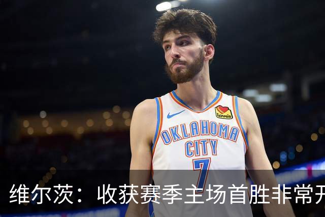 维尔茨：收获赛季主场首胜非常开心，全队正走上正轨朝目前前进