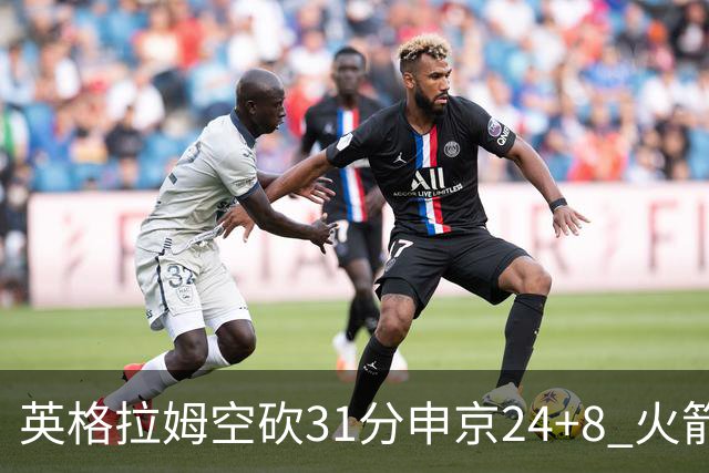 英格拉姆空砍31分申京24+8 火箭逆转险胜鹈鹕