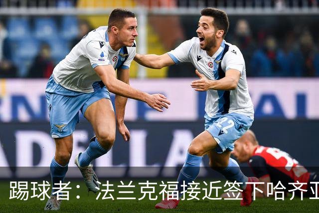 踢球者：法兰克福接近签下哈齐亚雷克西乌作为新任体育董事