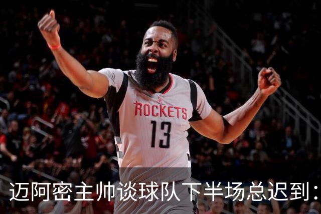 迈阿密主帅谈球队下半场总迟到：绝不能再发生，我也很恼火