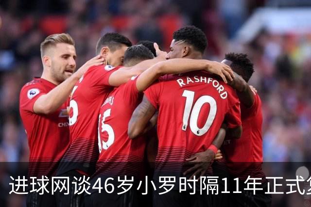 进球网谈46岁小罗时隔11年正式复出：足坛奇观即将上演