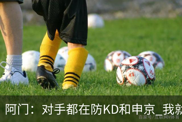 阿门：对手都在防KD和申京 我就有空位扣篮和底角三分机会