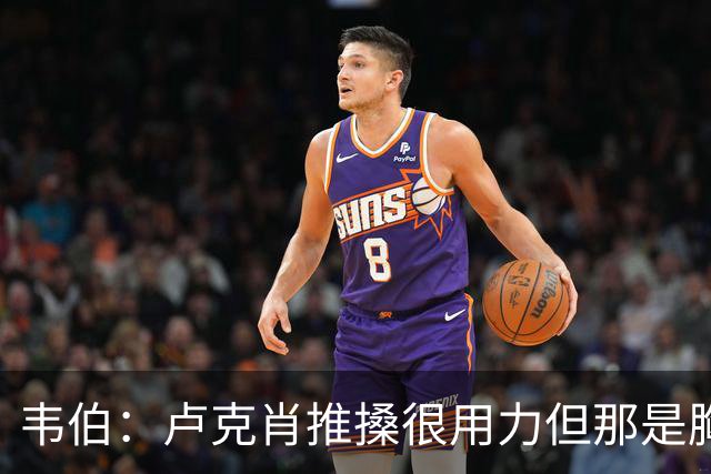 韦伯：卢克肖推搡很用力但那是胸部，本坦库尔用力头顶报复是红牌