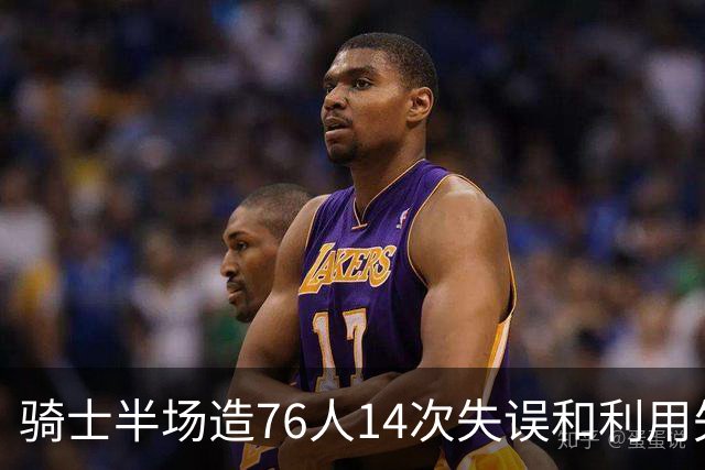 骑士半场造76人14次失误&利用失误得到22分 而76人只有3分！