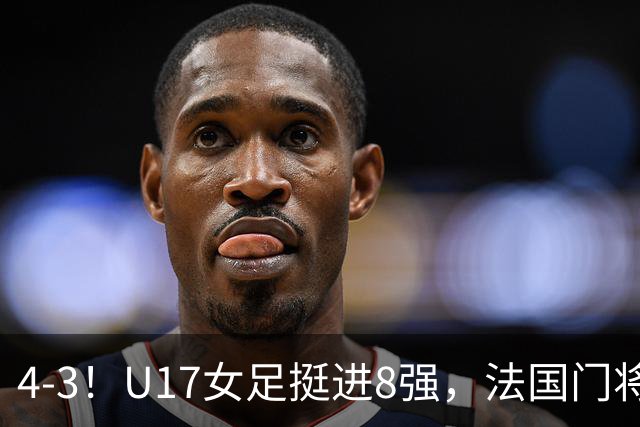 4-3！U17女足挺进8强，法国门将“扑点”前先看水，一次也没猜对