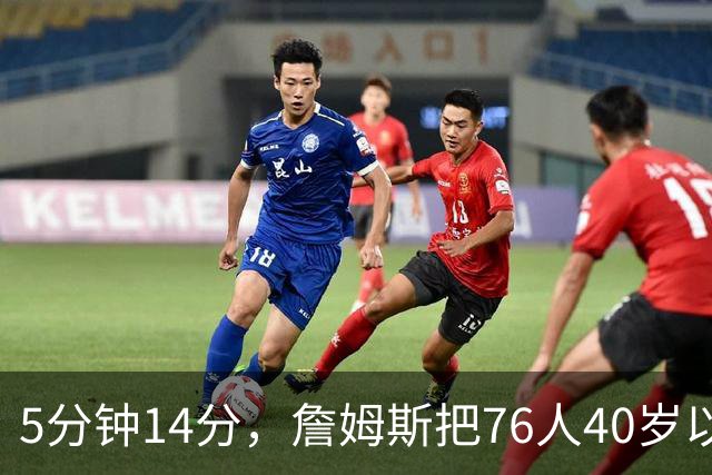 5分钟14分，詹姆斯把76人40岁以上得分纪录从4分改写