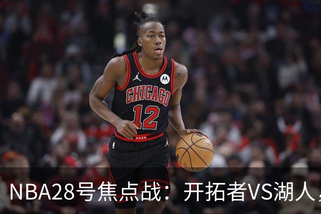 NBA28号焦点战：开拓者VS湖人，时间和双方近况先了解，杨翰森vs东契奇？