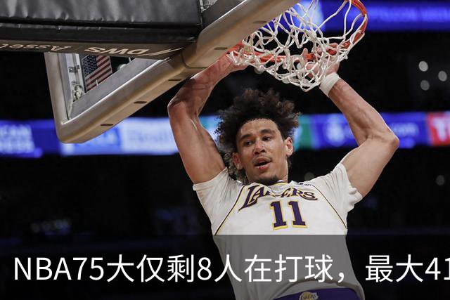 NBA75大仅剩8人在打球，最大41岁，最小31岁，一个时代正在谢幕
